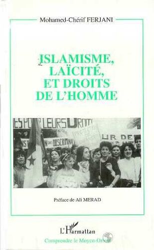 Islamisme, Laïcité Et Droits De L'homme - Un Siècle De Débat Sans Cesse Reporté Au Sein De La Pensée Arabe Contemporaine