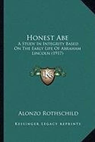 Honest Abe: A Study In Integrity Based On The Early Life Of Abraham Linca Study In Integrity Based On The Early Life Of Abraham Lincoln (1917) Oln (1917)