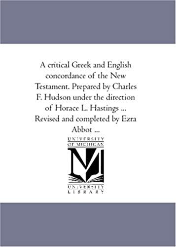 A Critical Greek And English Concordance Of The New Testament. Prepared By Charles F. Hudson Under The Direction Of Horace L. Hastings ... Revised And