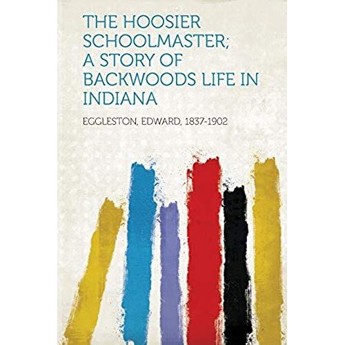The Hoosier Schoolmaster; A Story Of Backwoods Life In Indiana