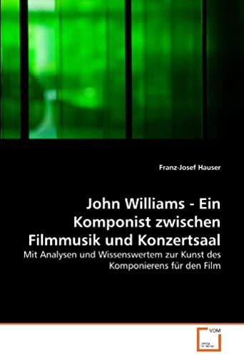 John Williams - Ein Komponist Zwischen Filmmusik Und Konzertsaal: Mit Analysen Und Wissenswertem Zur Kunst Des Komponierens Fuer Den Film