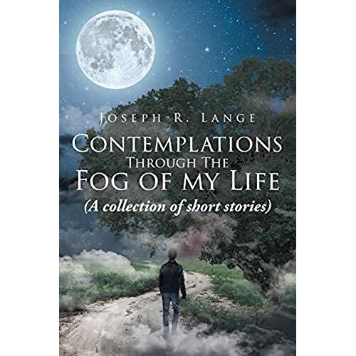 Contemplations Through The Fog Of My Life: (A Collection Of Short Stories)