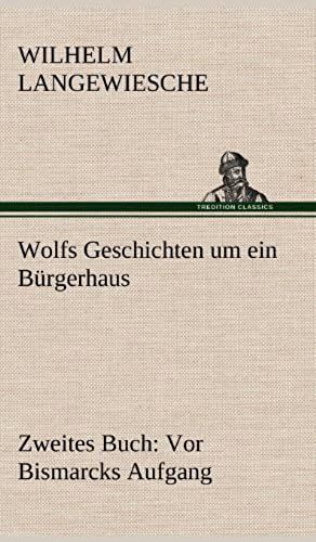 Wolfs Geschichten Um Ein Bürgerhaus - Zweites Buch: Vor Bismarcks Aufgang