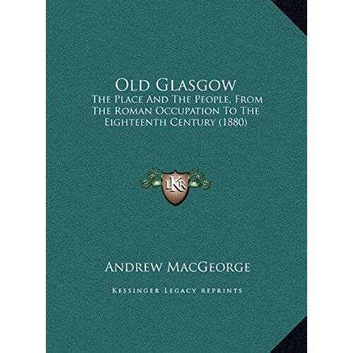 Old Glasgow: The Place And The People, From The Roman Occupation To The Eighteenth Century (1880)