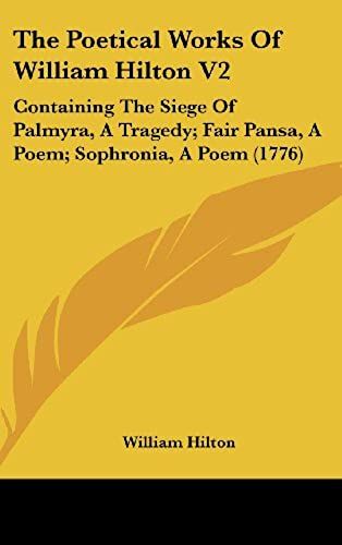 The Poetical Works Of William Hilton V2: Containing The Siege Of Palmyra, A Tragedy; Fair Pansa, A Poem; Sophronia, A Poem (1776)