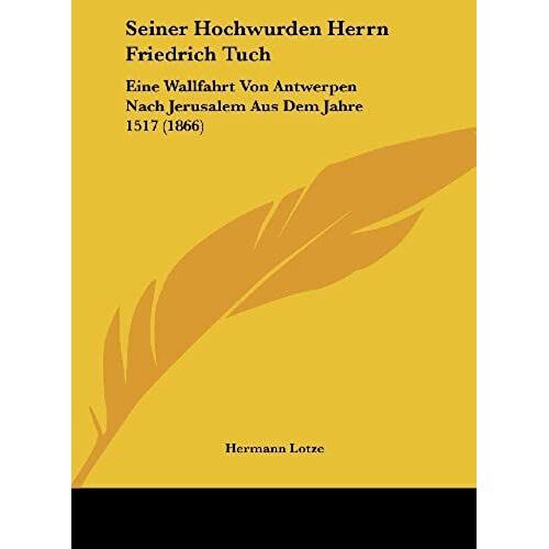 Seiner Hochwurden Herrn Friedrich Tuch: Eine Wallfahrt Von Antwerpen Nach Jerusalem Aus Dem Jahre 1517 (1866)