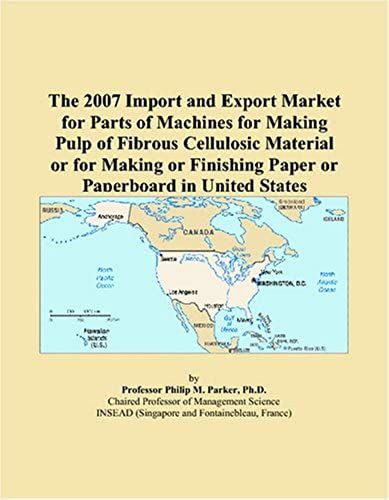 The 2007 Import And Export Market For Parts Of Machines For Making Pulp Of Fibrous Cellulosic Material Or For Making Or Finishing Paper Or Paperboard In United States