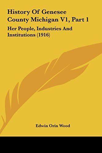 History Of Genesee County Michigan V1, Part 1: Her People, Industries And Institutions (1916)