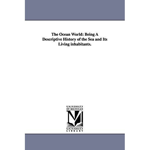 The Ocean World: Being A Descriptive History Of The Sea And Its Living Inhabitants.