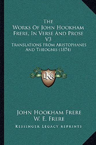 The Works Of John Hookham Frere, In Verse And Prose V3: Translations From Aristophanes And Theognis (1874)