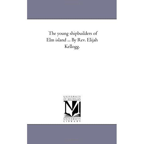 The Young Shipbuilders Of Elm Island ... By Rev. Elijah Kellogg.