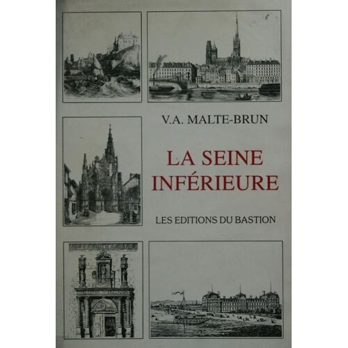 La Seine Inferieure. Histoire, Géographie, Statistique, Administration.
