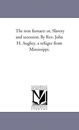 The Iron Furnace: Or, Slavery And Secession. By Rev. John H. Aughey, A Refugee From Mississippi.