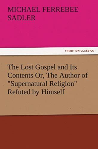 The Lost Gospel And Its Contents Or, The Author Of "Supernatural Religion" Refuted By Himself