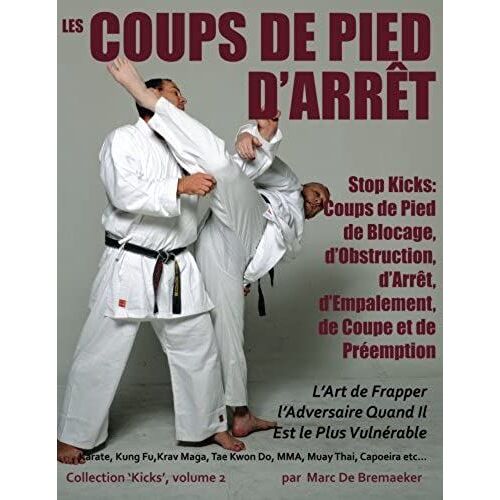 Les Coups De Pied D'arrêt: Coups De Pied De Blocage, D'obstruction, D'arrêt, D'empalement, De Coupe Et De Préemption: Volume 2 (Collection 'kicks')