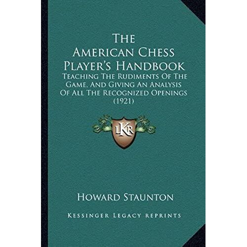 The American Chess Player's Handbook: Teaching The Rudiments Of The Game, And Giving An Analysis Of All The Recognized Openings (1921)