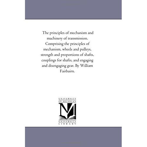The Principles Of Mechanism And Machinery Of Transmission. Comprising The Principles Of Mechanism, Wheels And Pulleys, Strength And Proportions Of Sha