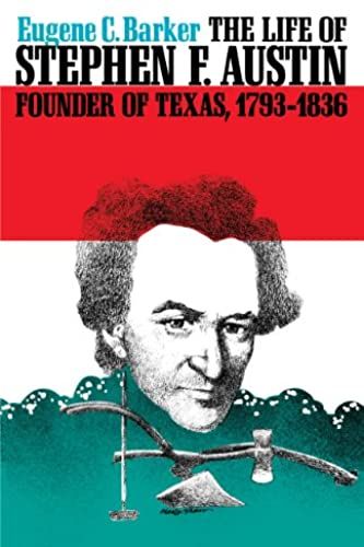 The Life Of Stephen F. Austin, Founder Of Texas, 1793-1836