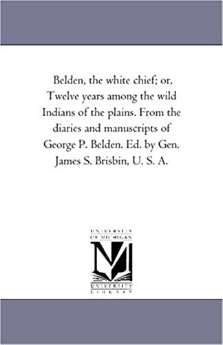 Belden, The White Chief; Or, Twelve Years Among The Wild Indians Of The Plains. From The Diaries And Manuscripts Of George P. Belden. Ed. By Gen. Jame