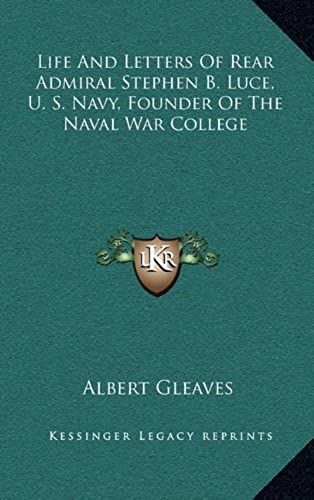 Life And Letters Of Rear Admiral Stephen B. Luce, U. S. Navy, Founder Of The Naval War College