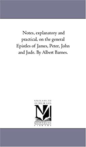 Notes, Explanatory And Practical, On The General Epistles Of James, Peter, John And Jude. By Albert Barnes.
