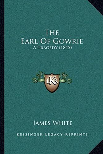 The Earl Of Gowrie The Earl Of Gowrie: A Tragedy (1845) A Tragedy (1845)