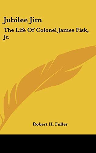 Jubilee Jim: The Life Of Colonel James Fisk, Jr.