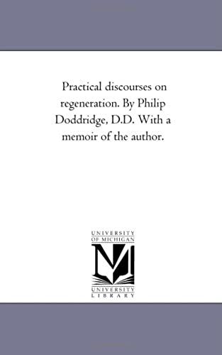Practical Discourses On Regeneration. By Philip Doddridge, D.D. With A Memoir Of The Author.