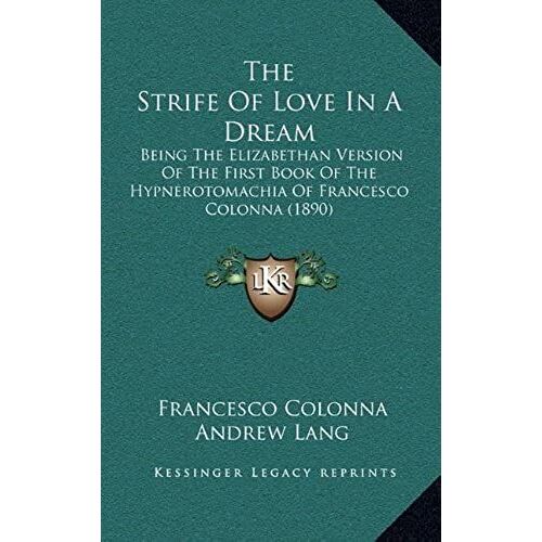 The Strife Of Love In A Dream: Being The Elizabethan Version Of The First Book Of The Hypnerotomachia Of Francesco Colonna (1890)