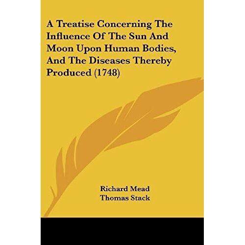 A Treatise Concerning The Influence Of The Sun And Moon Upon Human Bodies, And The Diseases Thereby Produced (1748)