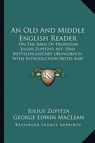 An Old And Middle English Reader: On The Basis Of Professor Julius Zupitza's Alt- Und Mittelenglisches Ubungsbuch, With Introduction Notes And Glossary (1921)
