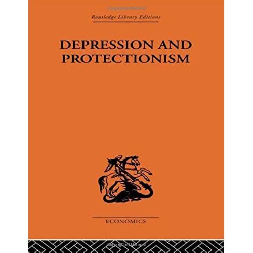 Depression & Protectionism: Britain Between The Wars (Routledge Library Editions-Economics, 9)