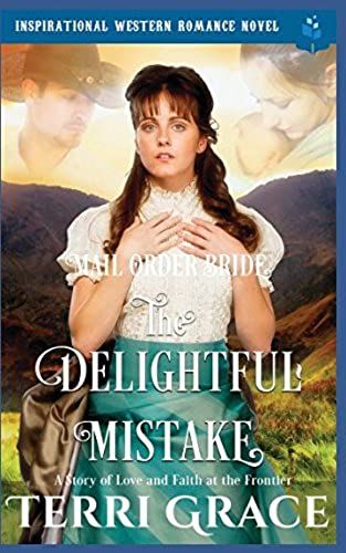 Mail Order Bride: The Delightful Mistake: Inspirational Western Romance Novel - A Story Of Love And Faith At The Frontier