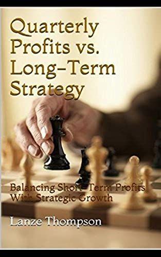 Quarterly Profits Vs. Long-Term Strategy: Balancing Short-Term Profits With Strategic Growth