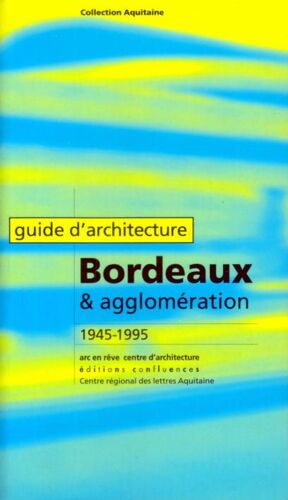 Guide D'architecture - Bordeaux Et Son Agglomération, 1945-1995