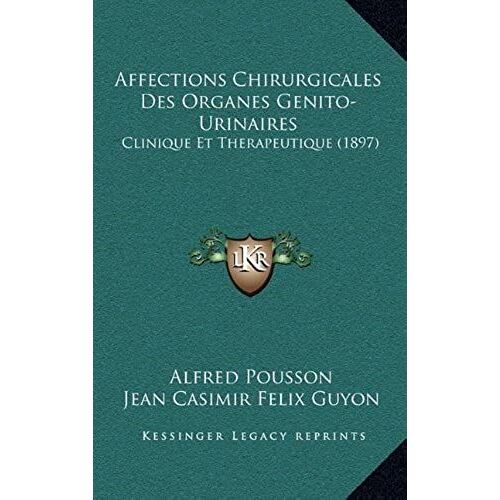 Affections Chirurgicales Des Organes Genito-Urinaires: Clinique Et Therapeutique (1897)