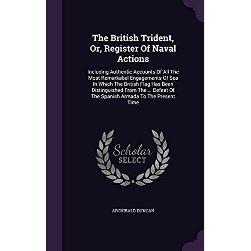 The British Trident, Or, Register Of Naval Actions: Including Authentic Accounts Of All The Most Remarkabel Engagements Of Sea In Which The British Fl