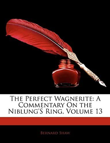 The Perfect Wagnerite: A Commentary On The Niblung's Ring, Volume 13