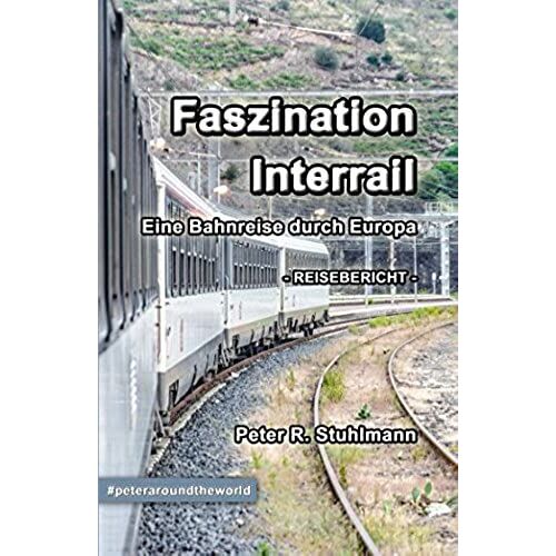 Faszination Interrail - Eine Bahnreise Durch Europa: Tipps Für Deine Interrail-Tour & Reisebericht Von Einem Monat Interrail (German Edition)