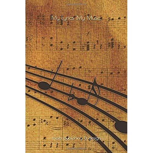 My Lyrics, My Music.: Staff Lined And Plain Lined Soft Cover Journal For Song-Writer's Lyrics And Melodies, 70 Pages Of 6 X 9 Inch Paper