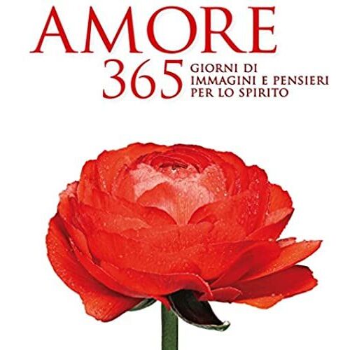 Amore. 365 Giorni Di Immagini E Pensieri Per Lo Spirito