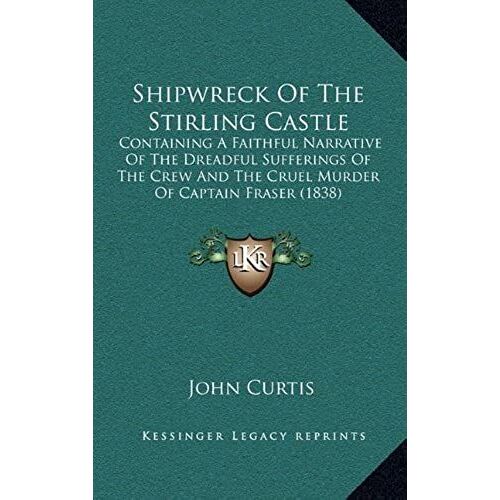 Shipwreck Of The Stirling Castle: Containing A Faithful Narrative Of The Dreadful Sufferings Of The Crew And The Cruel Murder Of Captain Fraser (1838)