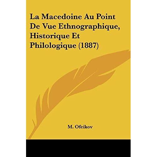 La Macedoine Au Point De Vue Ethnographique, Historique Et Philologique (1887)