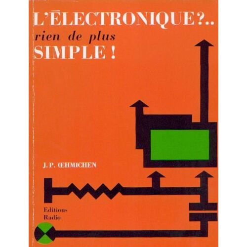 L'électronique ? Rien De Plus Simple ! - Dix-Sept Causeries Amusantes Expliquant D'une Manière Simple Les Bases De L'électronique Et Ses Applications Dans L'industrie