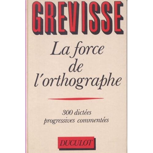 La Force De L'orthographe - 300 Dictées Progressives Commentées