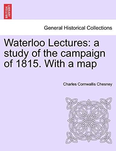 Waterloo Lectures: A Study Of The Campaign Of 1815. With A Map Second Edition