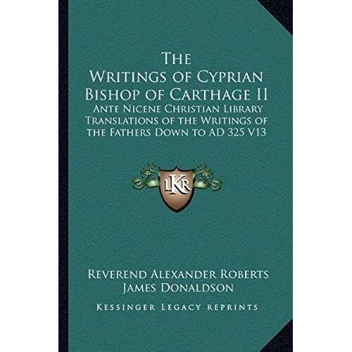 The Writings Of Cyprian Bishop Of Carthage Ii: Ante Nicene Christian Library Translations Of The Writings Of The Fathers Down To Ad 325 V13
