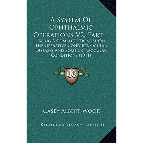 A System Of Ophthalmic Operations V2, Part 1: Being A Complete Treatise On The Operative Conduct, Ocular Diseases And Some Extraocular Conditions (1911)