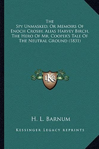 The Spy Unmasked; Or Memoirs Of Enoch Crosby, Alias Harvey Bthe Spy Unmasked; Or Memoirs Of Enoch Crosby, Alias Harvey Birch, The Hero Of Mr. Cooper's ... Cooper's Tale Of The Neutral Ground (1831)