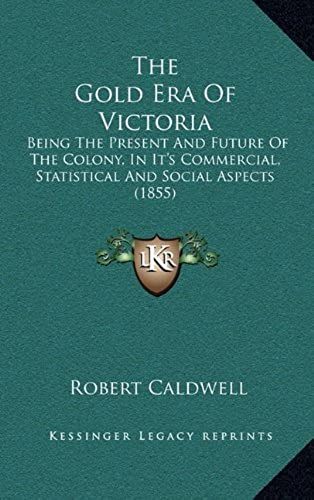 The Gold Era Of Victoria: Being The Present And Future Of The Colony, In It's Commercial, Statistical And Social Aspects (1855)